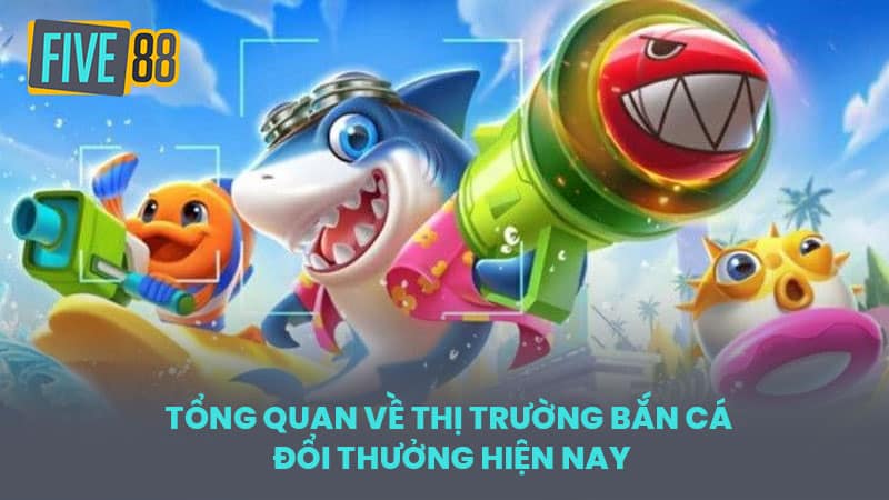 Tổng Quan Về Thị Trường Bắn Cá Đổi Thưởng Hiện Nay