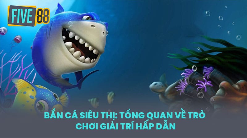 Bắn Cá Siêu Thị: Tổng Quan Về Trò Chơi Giải Trí Hấp Dẫn