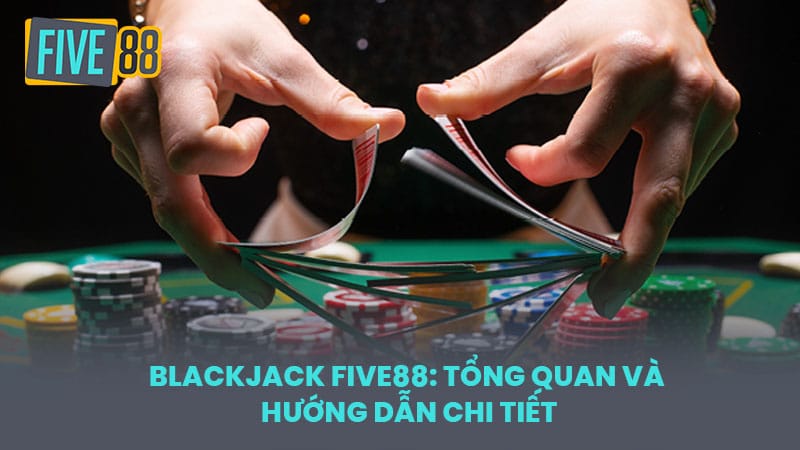 Blackjack FIVE88: Tổng quan và hướng dẫn chi tiết