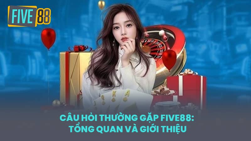 Câu hỏi thường gặp FIVE88: Tổng quan và giới thiệu