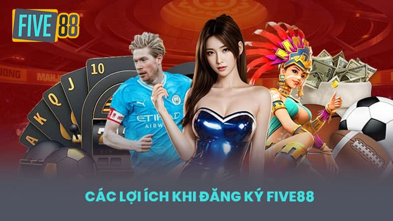 Các Lợi Ích Khi Đăng Ký FIVE88