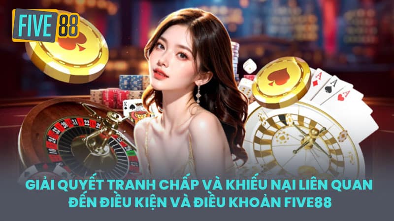 Giải quyết tranh chấp và Khiếu nại liên quan đến Điều kiện và Điều khoản FIVE88