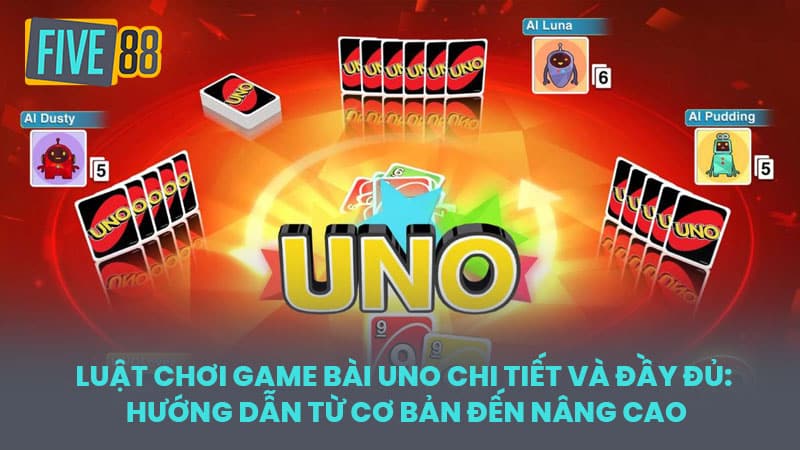 Luật chơi game bài Uno chi tiết và đầy đủ: Hướng dẫn từ cơ bản đến nâng cao