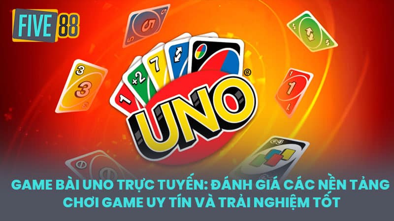 Game bài Uno trực tuyến: Đánh giá các nền tảng chơi game uy tín và trải nghiệm tốt