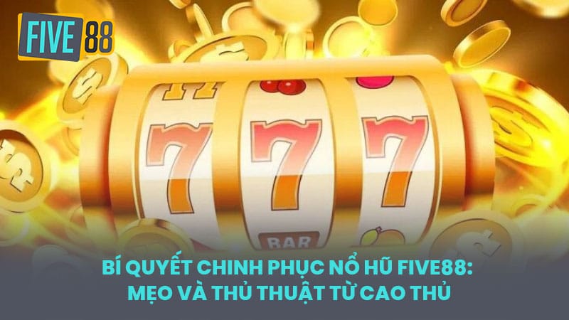 Bí Quyết Chinh Phục Nổ Hũ FIVE88: Mẹo và Thủ Thuật Từ Cao Thủ