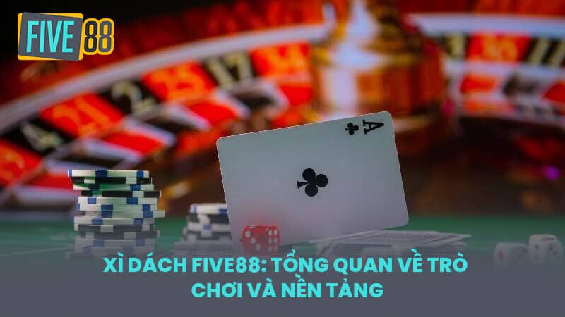 Xì Dách FIVE88: Tổng Quan Về Trò Chơi và Nền Tảng