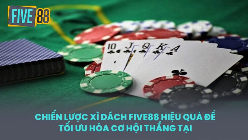 Chiến Lược Xì Dách FIVE88 Hiệu Quả Để Tối Ưu Hóa Cơ Hội Thắng Tại 