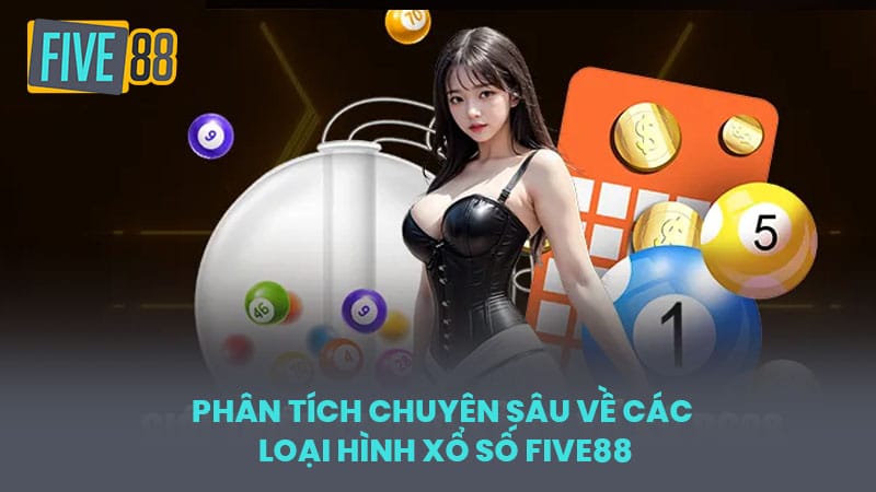 Phân Tích Chuyên Sâu về Các Loại Hình Xổ Số FIVE88