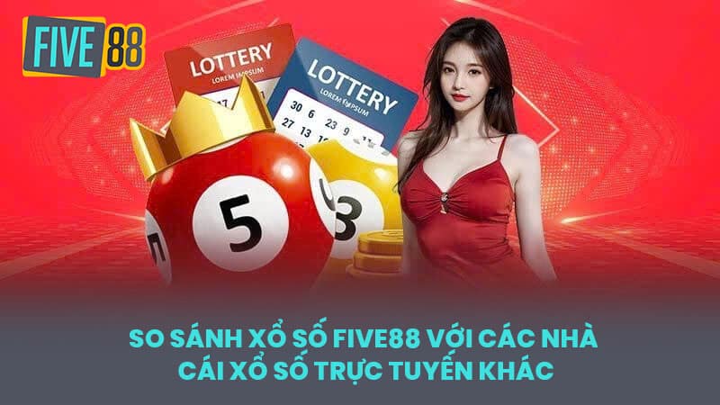 So Sánh Xổ Số FIVE88 Với Các Nhà Cái Xổ Số Trực Tuyến Khác