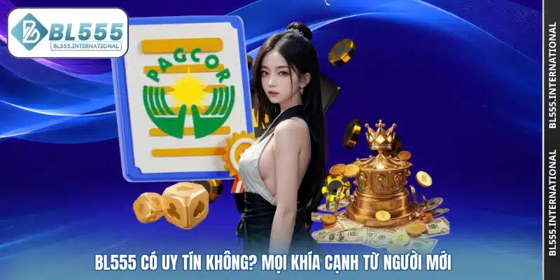 BL555 Có Uy Tín Không? Mọi Khía Cạnh Từ Người Mới