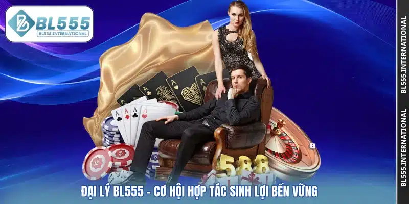 Đại Lý BL555 – Cơ Hội Hợp Tác Sinh Lợi Bền Vững