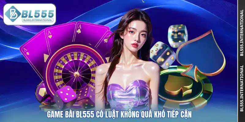 Game bài BL555 có luật không quá khó tiếp cận