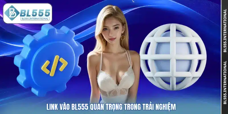 Link vào BL555 quan trọng trong trải nghiệm
