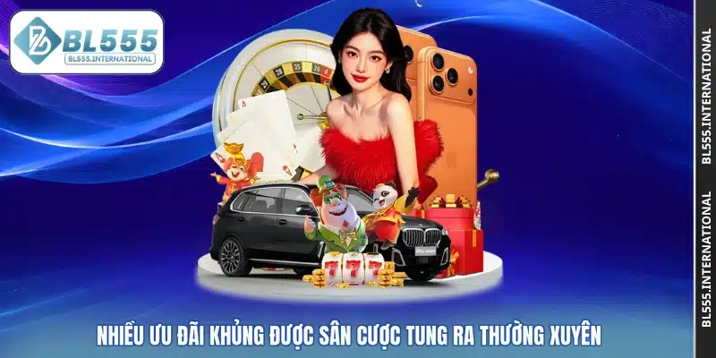 Nhiều ưu đãi khủng được sân cược tung ra thường xuyên