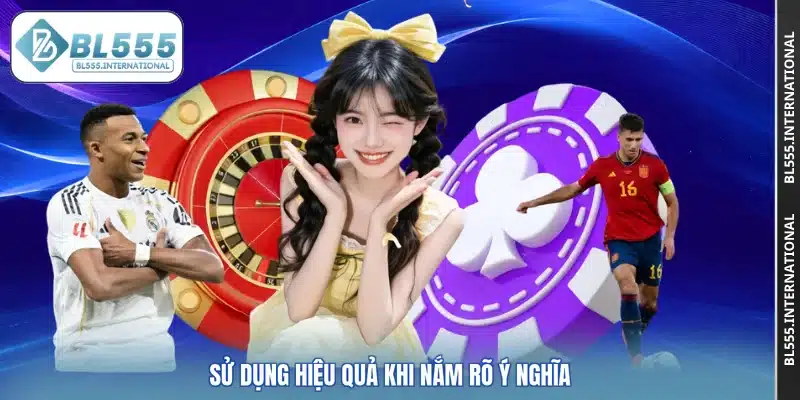 Sử dụng hiệu quả khi nắm rõ ý nghĩa
