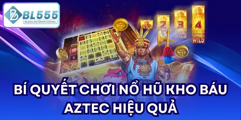 Bí quyết chơi Nổ hũ Kho Báu Aztec hiệu quả