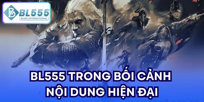 BL555 trong bối cảnh nội dung hiện đại