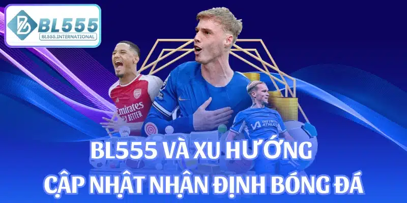 BL555 và xu hướng cập nhật nhận định bóng đá