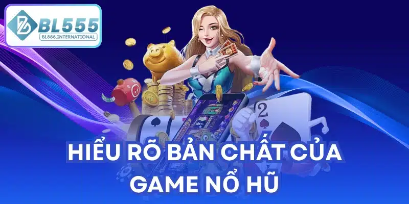 Hiểu rõ bản chất của game nổ hũ