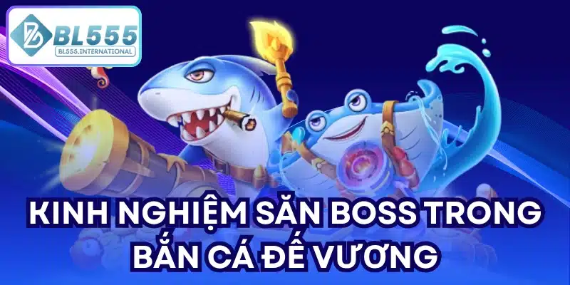 Kinh nghiệm săn boss trong Bắn cá Đế Vương