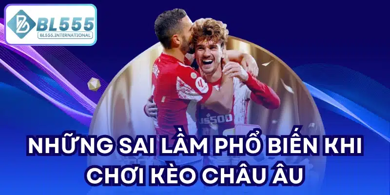 Những sai lầm phổ biến khi chơi kèo Châu Âu