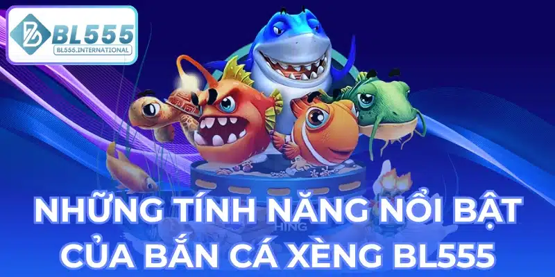 Những Tính Năng Nổi Bật Của Bắn Cá Xèng BL555