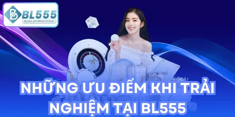 Những Ưu Điểm Khi Trải Nghiệm Tại BL555