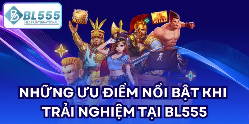 Những ưu điểm nổi bật khi trải nghiệm tại BL555