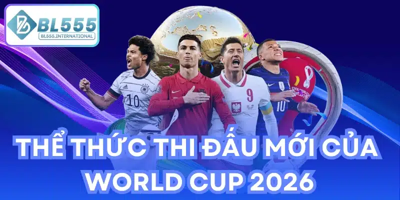 Thể thức thi đấu mới của World Cup 2026