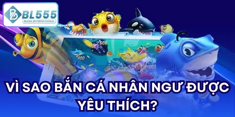 Vì sao Bắn Cá Nhân Ngư được yêu thích?