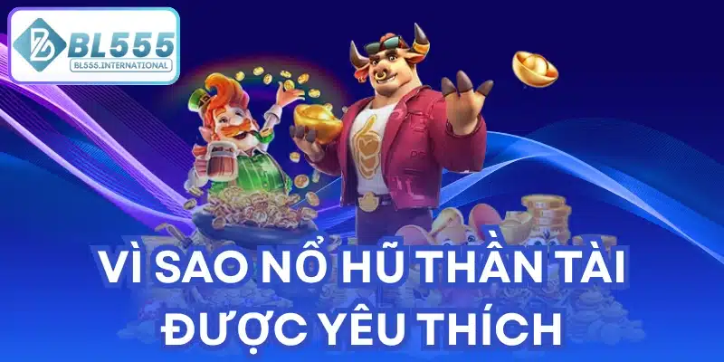 Vì Sao Nổ Hũ Thần Tài Được Yêu Thích?
