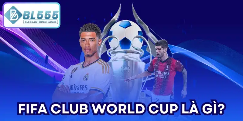 FIFA Club World Cup là gì?