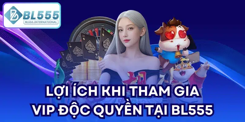 Lợi ích khi tham gia VIP độc quyền tại BL555