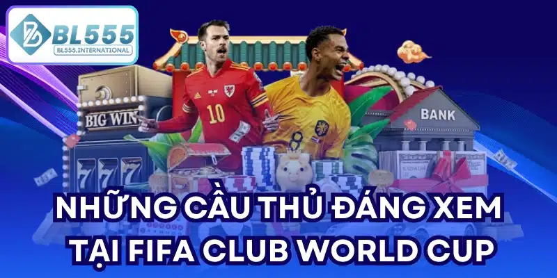 Những cầu thủ đáng xem tại FIFA Club World Cup
