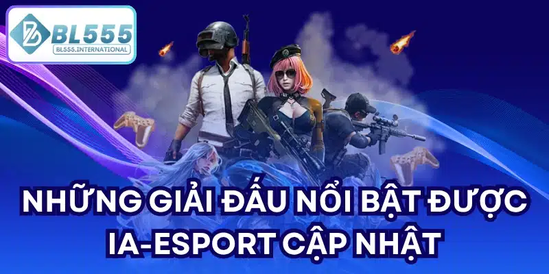 Những giải đấu nổi bật được IA-Esport cập nhật