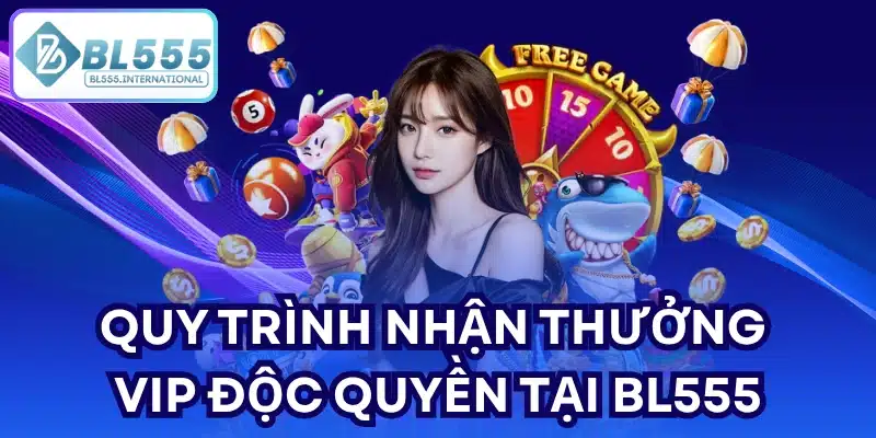 Quy trình nhận thưởng VIP độc quyền tại BL555