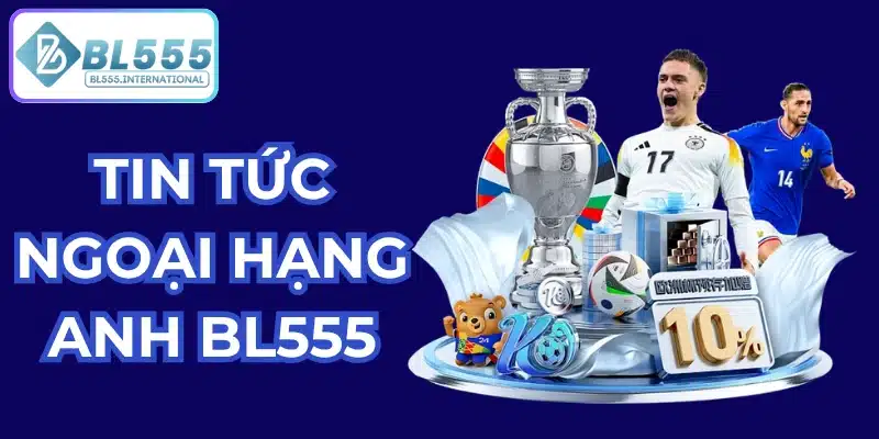 tin tức ngoại hạng anh bl555