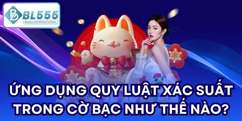 Ứng dụng Quy luật xác suất trong cờ bạc như thế nào?