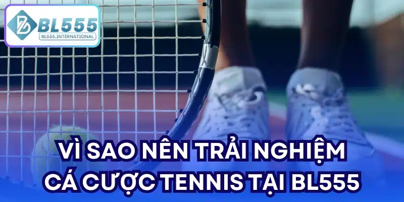 Vì sao nên trải nghiệm cá cược tennis tại BL555?
