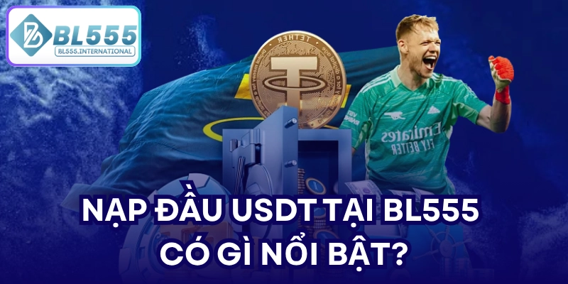 Nạp đầu USDT tại BL555 có gì nổi bật?